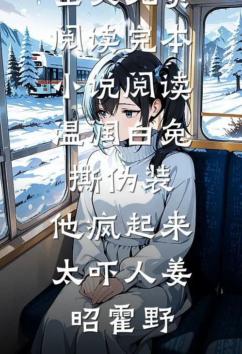 温润白兔撕伪装，他疯起来太吓人(姜昭霍野)完整版小说全文免费阅读_完本小说阅读温润白兔撕伪装，他疯起来太吓人(姜昭霍野)