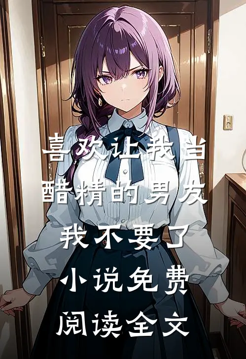喜欢让我当醋精的男友，我不要了小说免费阅读全文