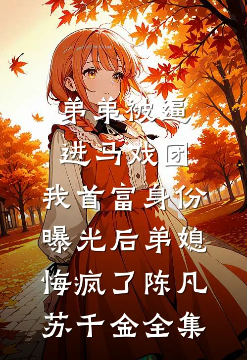 弟弟被逼进马戏团，我首富身份曝光后弟媳悔疯了陈凡苏千金全集