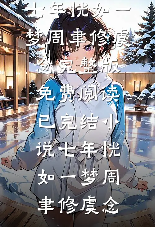 七年恍如一梦(周聿修虞念)完整版免费阅读_已完结小说七年恍如一梦周聿修虞念