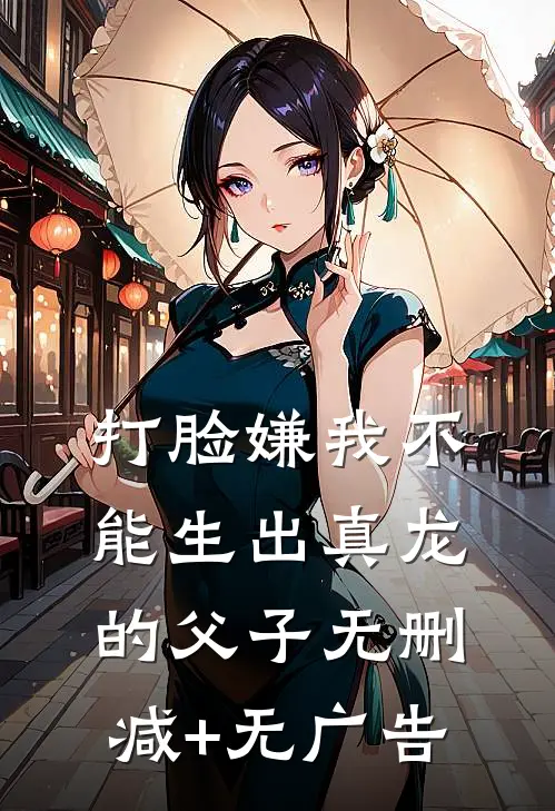 打脸嫌我不能生出真龙的父子无删减+无广告