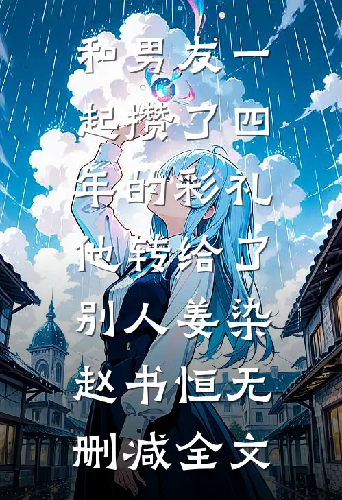 和男友一起攒了四年的彩礼，他转给了别人姜染赵书恒无删减全文