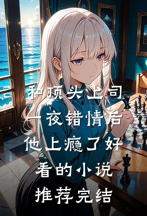 和顶头上司一夜错情后，他上瘾了好看的小说推荐完结
