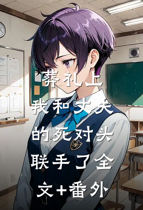 葬礼上，我和丈夫的死对头联手了全文+番外