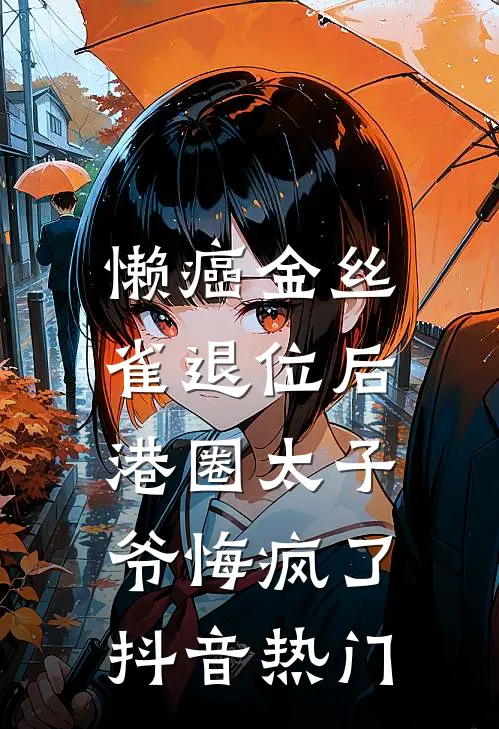 懒癌金丝雀退位后，港圈太子爷悔疯了抖音热门