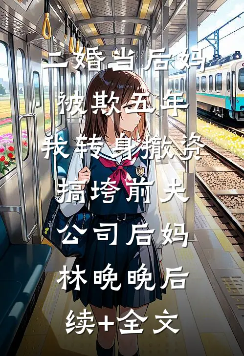二婚当后妈被欺五年，我转身撤资搞垮前夫公司后妈林晚晚后续+全文