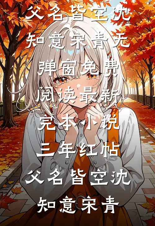 三年红帖，父名皆空沈知意宋青无弹窗免费阅读_最新完本小说三年红帖，父名皆空(沈知意宋青)