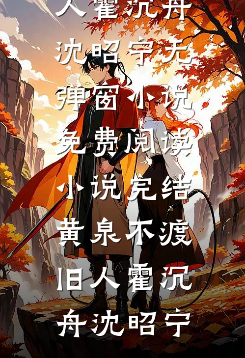 黄泉不渡旧人霍沉舟沈昭宁无弹窗小说免费阅读_小说完结黄泉不渡旧人霍沉舟沈昭宁