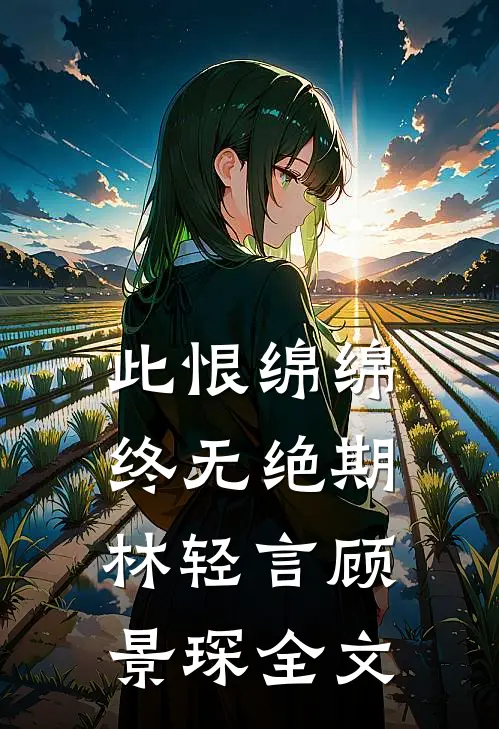 此恨绵绵，终无绝期林轻言顾景琛全文