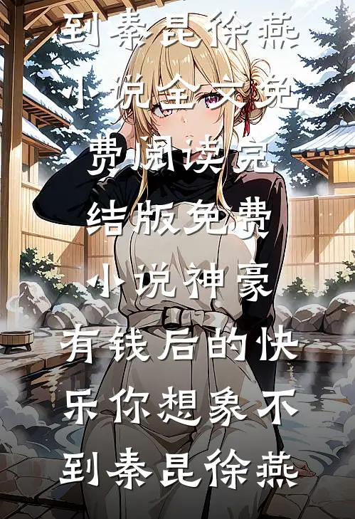 神豪：有钱后的快乐你想象不到秦昆徐燕小说全文免费阅读_完结版免费小说神豪：有钱后的快乐你想象不到秦昆徐燕