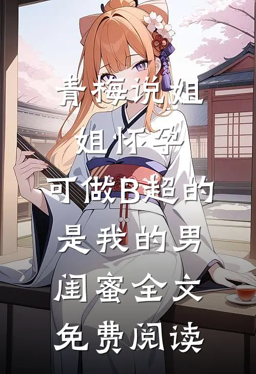 青梅说姐姐怀孕，可做B超的是我的男闺蜜全文免费阅读