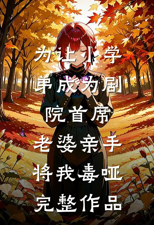 为让小学弟成为剧院首席，老婆亲手将我毒哑完整作品