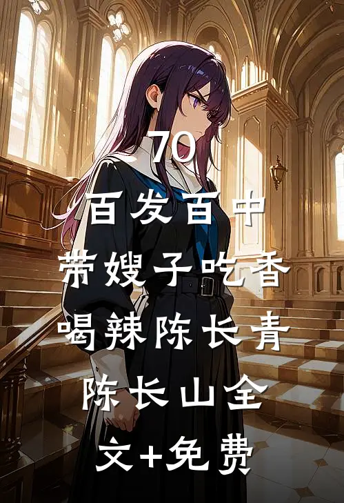 70：百发百中，带嫂子吃香喝辣陈长青陈长山全文+免费