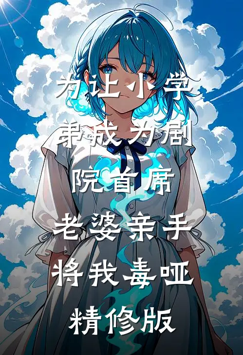 为让小学弟成为剧院首席，老婆亲手将我毒哑精修版