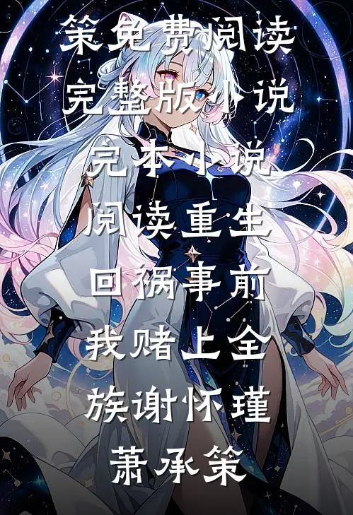 重生回祸事前，我赌上全族(谢怀瑾萧承策)免费阅读完整版小说_完本小说阅读重生回祸事前，我赌上全族(谢怀瑾萧承策)