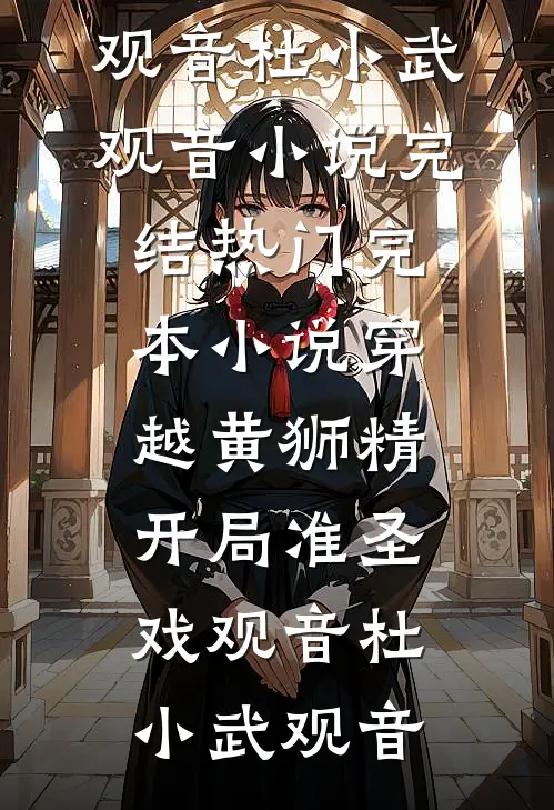 穿越黄狮精，开局准圣戏观音杜小武观音小说完结_热门完本小说穿越黄狮精，开局准圣戏观音(杜小武观音)