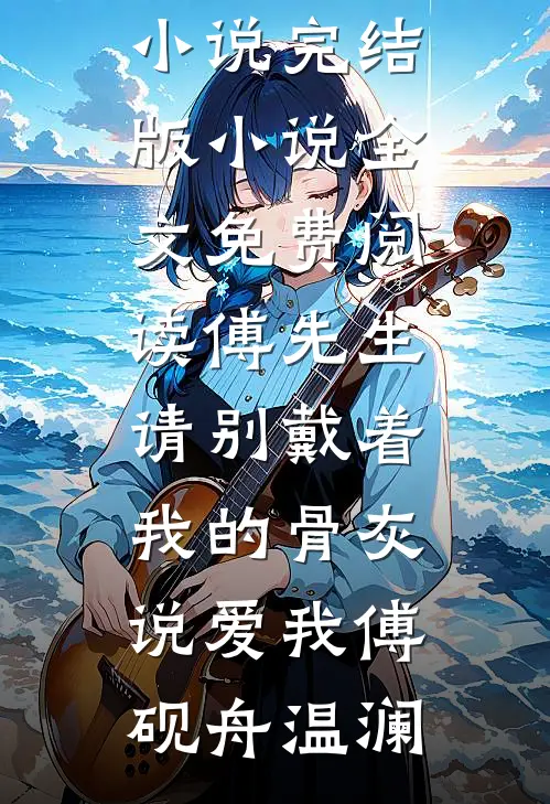 傅先生，请别戴着我的骨灰说爱我傅砚舟温澜热门网络小说_完结版小说全文免费阅读傅先生，请别戴着我的骨灰说爱我傅砚舟温澜