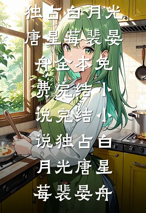 独占白月光唐星莓裴晏舟全本免费完结小说_完结小说独占白月光唐星莓裴晏舟