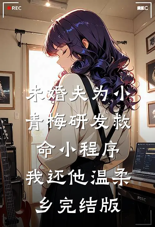 未婚夫为小青梅研发救命小程序，我还他温柔乡完结版