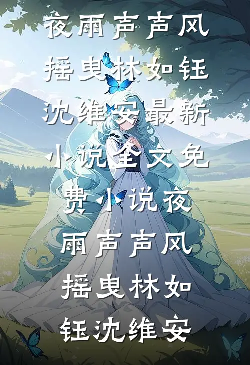 夜雨声声风摇曳(林如钰沈维安)最新小说_全文免费小说夜雨声声风摇曳(林如钰沈维安)