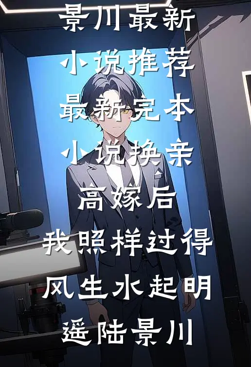 换亲高嫁后，我照样过得风生水起(明遥陆景川)最新小说推荐_最新完本小说换亲高嫁后，我照样过得风生水起(明遥陆景川)