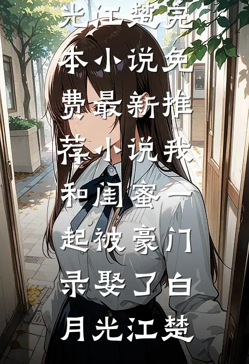 我和闺蜜一起被豪门录娶了(白月光江楚)完本小说免费_最新推荐小说我和闺蜜一起被豪门录娶了白月光江楚