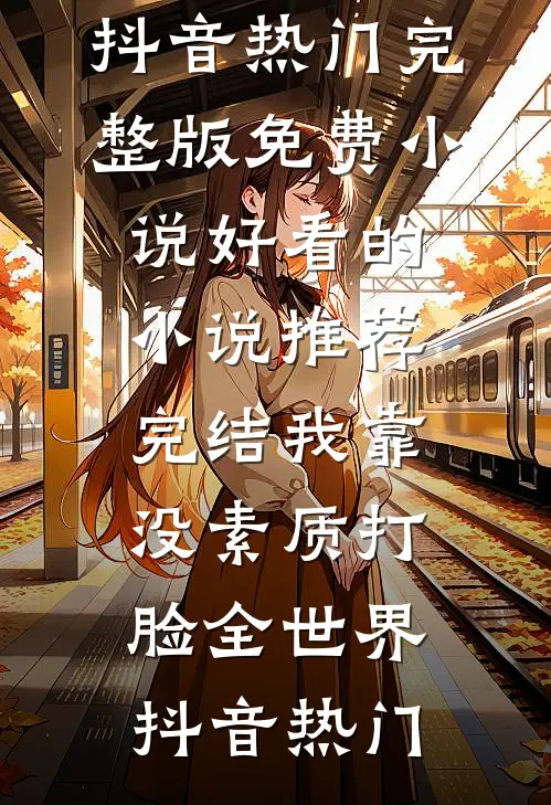 我靠没素质打脸全世界抖音热门完整版免费小说_好看的小说推荐完结我靠没素质打脸全世界(抖音热门)