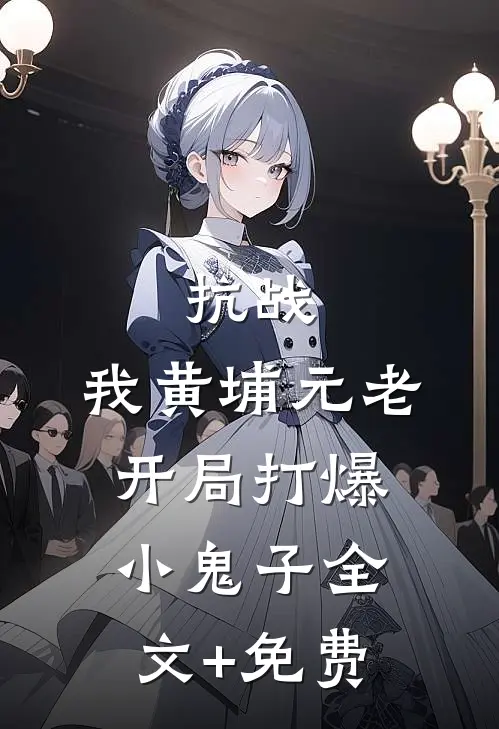 抗战：我黄埔元老开局打爆小鬼子全文+免费