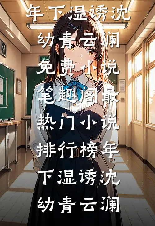 年下湿诱沈幼青云澜免费小说笔趣阁_最热门小说排行榜年下湿诱(沈幼青云澜)