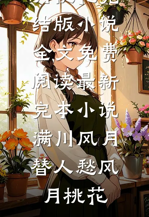 满川风月替人愁(风月桃花)完结版小说全文免费阅读_最新完本小说满川风月替人愁(风月桃花)