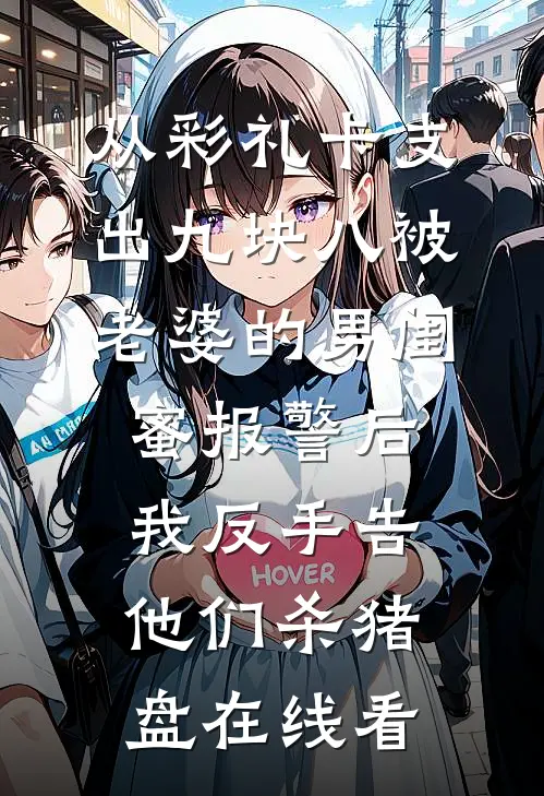 从彩礼卡支出九块八被老婆的男闺蜜报警后，我反手告他们杀猪盘在线看