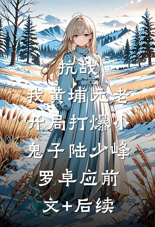 抗战：我黄埔元老开局打爆小鬼子陆少峰罗卓应前文+后续