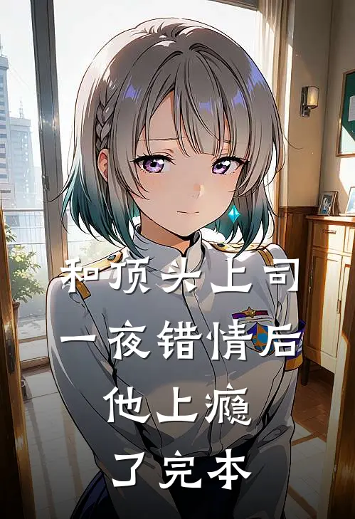 和顶头上司一夜错情后，他上瘾了完本