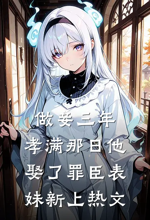 做妾三年，孝满那日他娶了罪臣表妹新上热文