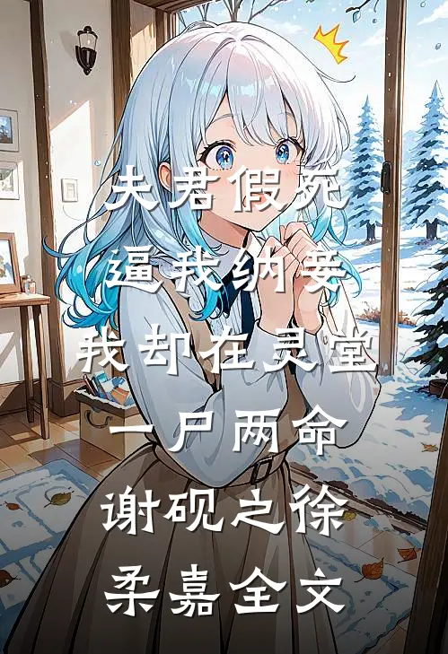 夫君假死逼我纳妾，我却在灵堂一尸两命谢砚之徐柔嘉全文