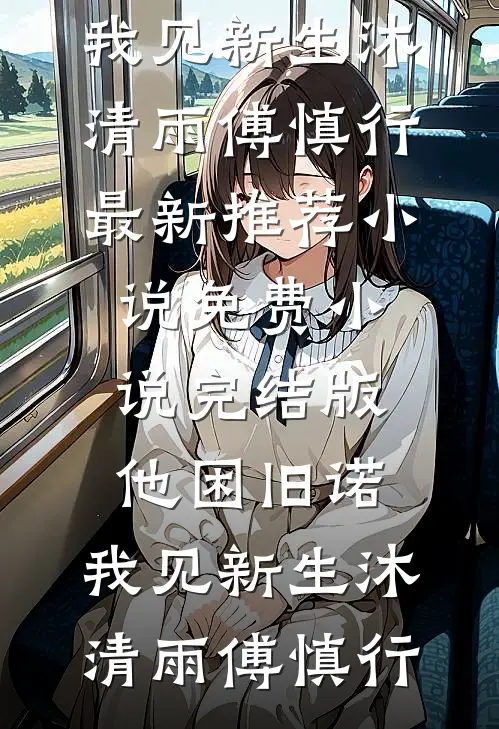 他困旧诺，我见新生沐清雨傅慎行最新推荐小说_免费小说完结版他困旧诺，我见新生(沐清雨傅慎行)