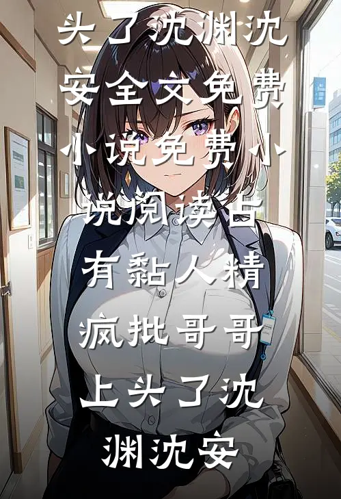 占有黏人精，疯批哥哥上头了(沈渊沈安)全文免费小说_免费小说阅读占有黏人精，疯批哥哥上头了沈渊沈安