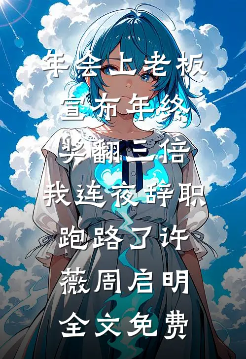年会上老板宣布年终奖翻三倍，我连夜辞职跑路了许薇周启明全文免费