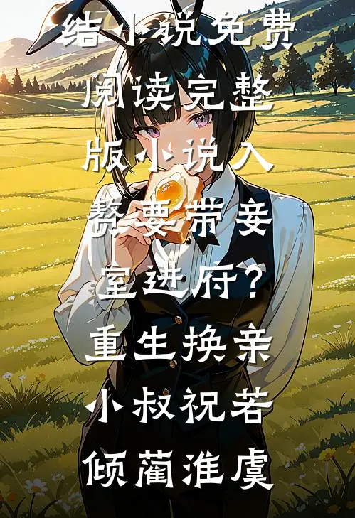 入赘要带妾室进府？重生换亲小叔(祝若倾蔺淮虞)全本完结小说_免费阅读完整版小说入赘要带妾室进府？重生换亲小叔(祝若倾蔺淮虞)