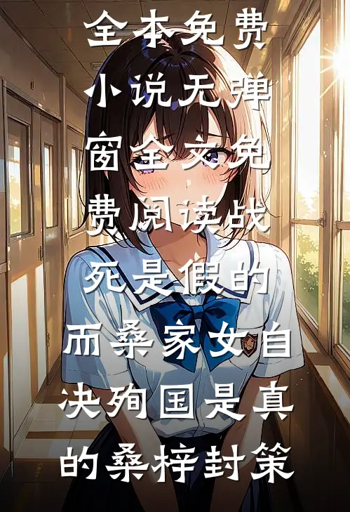 战死是假的，而桑家女自决殉国是真的桑梓封策全本免费小说_无弹窗全文免费阅读战死是假的，而桑家女自决殉国是真的(桑梓封策)