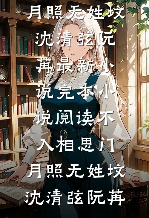 不入相思门，月照无姓坟沈清弦阮苒最新小说_完本小说阅读不入相思门，月照无姓坟(沈清弦阮苒)