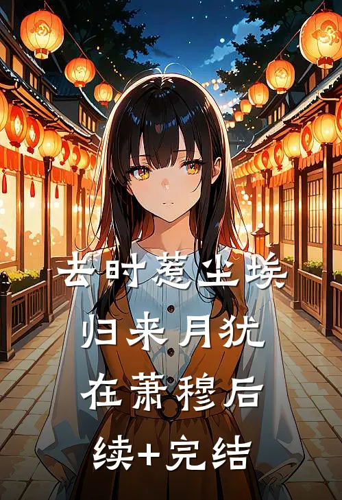 去时惹尘埃，归来月犹在萧穆后续+完结