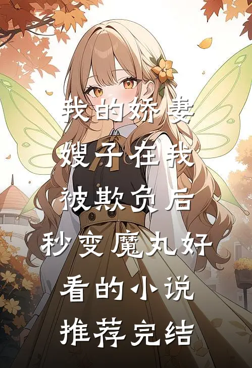 我的娇妻嫂子在我被欺负后，秒变魔丸好看的小说推荐完结