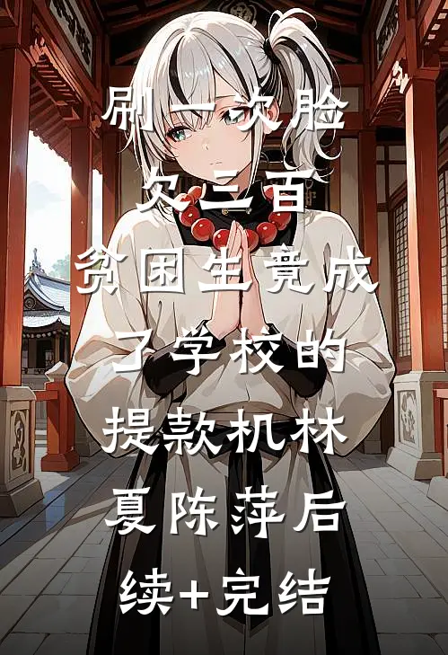 刷一次脸欠三百，贫困生竟成了学校的提款机林夏陈萍后续+完结