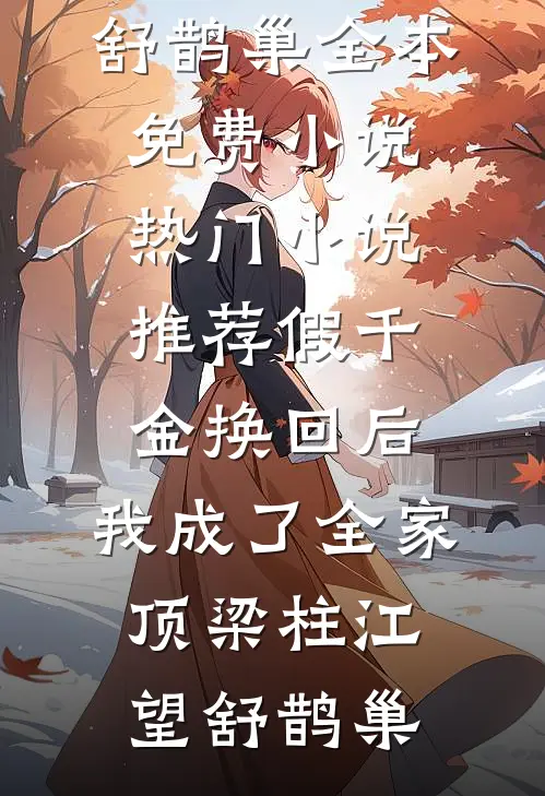 假千金换回后，我成了全家顶梁柱江望舒鹊巢全本免费小说_热门小说推荐假千金换回后，我成了全家顶梁柱(江望舒鹊巢)