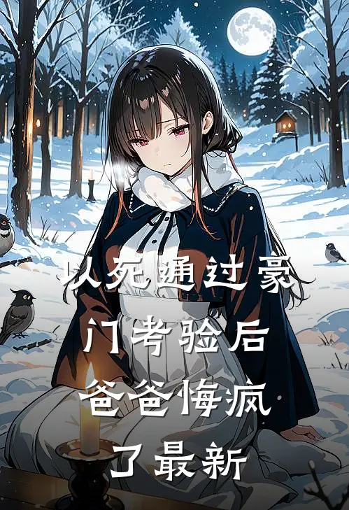 以死通过豪门考验后，爸爸悔疯了最新