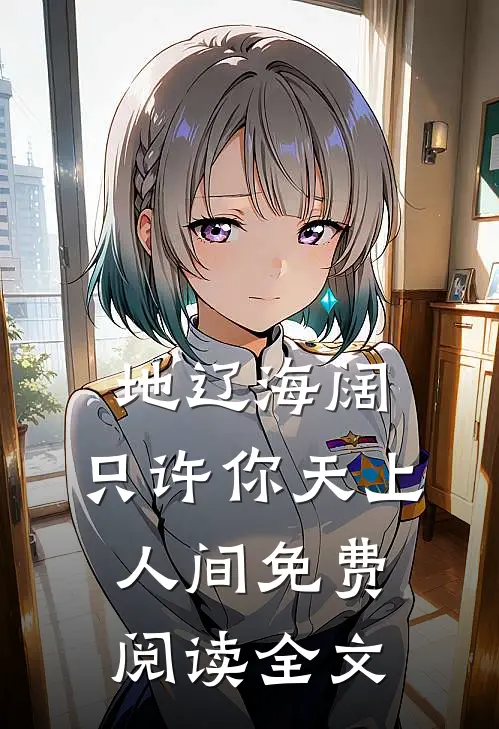 地辽海阔，只许你天上人间免费阅读全文