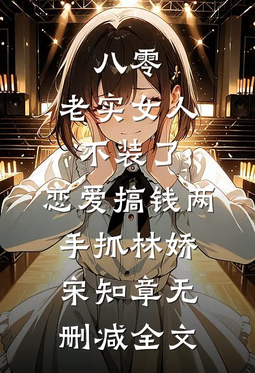 八零：老实女人不装了，恋爱搞钱两手抓林娇宋知章无删减全文