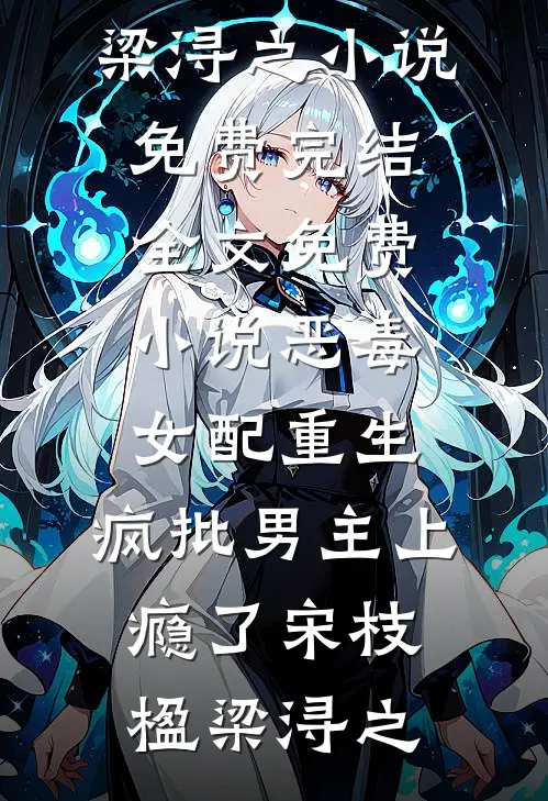 恶毒女配重生，疯批男主上瘾了(宋枝楹梁浔之)小说免费完结_全文免费小说恶毒女配重生，疯批男主上瘾了宋枝楹梁浔之