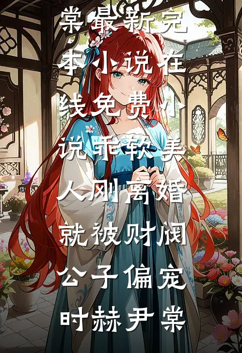 乖软美人刚离婚就被财阀公子偏宠(时赫尹棠)最新完本小说_在线免费小说乖软美人刚离婚就被财阀公子偏宠(时赫尹棠)